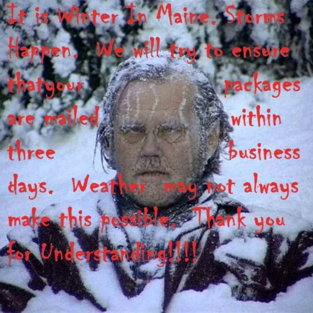 It is Winter in Maine! Please be Patient! Thank you for Understanding!